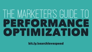 The Marketer’s Guide TO
PERFORMANCE
bit.ly/searchlovespeed
OPTIMIZATION
 