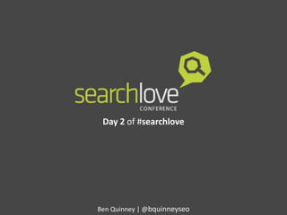 Day 2 of #searchlove

Ben Quinney | @bquinneyseo

 