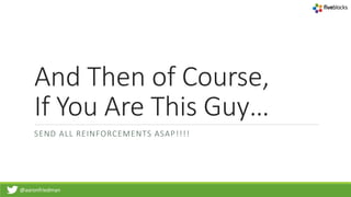 @aaronfriedman
And Then of Course,
If You Are This Guy…
SEND ALL REINFORCEMENTS ASAP!!!!
 