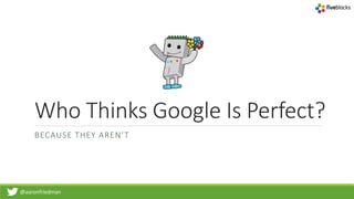 @aaronfriedman
Who Thinks Google Is Perfect?
BECAUSE THEY AREN’T
 