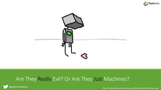 @aaronfriedman
Are They Really Evil? Or Are They Just Machines?
http://i4.photobucket.com/albums/y103/Mephisto216/NoHeart.jpg
 