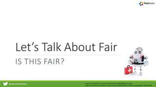 @aaronfriedman
Let’s Talk About Fair
IS THIS FAIR?
http://cdn.theatlantic.com/static/mt/assets/food/MedRobots-Post.jpg
http://i1.wp.com/venturebeat.com/wp-content/uploads/2013/12/doctor-robot.jpg?fit=780%2C9999
 
