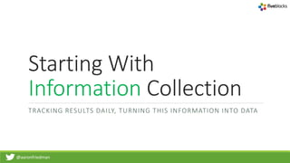 @aaronfriedman
Starting With
Information Collection
TRACKING RESULTS DAILY, TURNING THIS INFORMATION INTO DATA
 