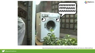 @aaronfriedman
http://i1214.photobucket.com/albums/cc494/JeremiedPWI/Washing_Machine_Self_Destructs_REMIX_SHORT.gif
 