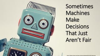 @aaronfriedman
https://blog.zirtual.com/wp-content/uploads/2015/05/robot.jpg
Sometimes
Machines
Make
Decisions
That Just
Aren’t Fair
 