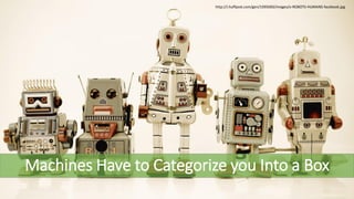 @aaronfriedman
http://i.huffpost.com/gen/1095060/images/o-ROBOTS-HUMANS-facebook.jpg
Machines Have to Categorize you Into a Box
 