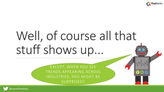 @aaronfriedman
Well, of course all that
stuff shows up...
EXCEPT, WHEN YOU SEE
TRENDS APPEARING ACROSS
INDUSTRIES, YOU MIGHT BE
SURPRISED?
 