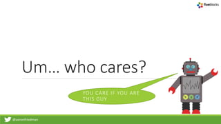 @aaronfriedman
Um… who cares?
YOU CARE IF YOU ARE
THIS GUY
 