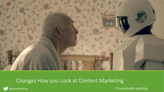 @aaronfriedman
Changes How you Look at Content Marketing
It’s practically anything
 