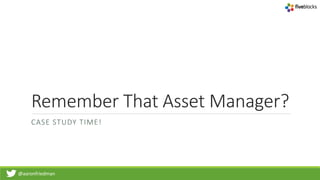 @aaronfriedman
Remember That Asset Manager?
CASE STUDY TIME!
 