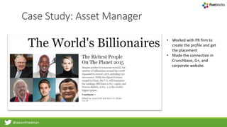 @aaronfriedman
Case Study: Asset Manager
• Worked with PR firm to
create the profile and get
the placement
• Made the connection in
Crunchbase, G+, and
corporate website.
 