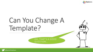 @aaronfriedman
Can You Change A
Template?
OH, THAT’S A GOOD
QUESTION…
 