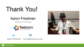 @aaronfriedman
Thank You!
aaronf@fiveblocks.com@aaronfriedman
Aaron Friedman
Director of Innovation
 