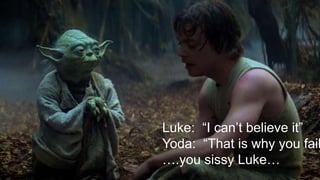 Luke:
Luke: “I can’t believe it”
Yoda: “That is why you fail
….you sissy Luke…
 
