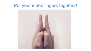 Put your index fingers together!
 