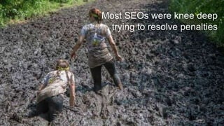 Most SEOs were knee deep
trying to resolve penalties
 