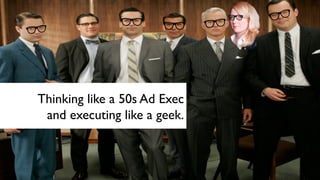 Thinking like a 50s Ad Exec
and executing like a geek.
 