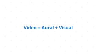 Video = Aural + Visual
 