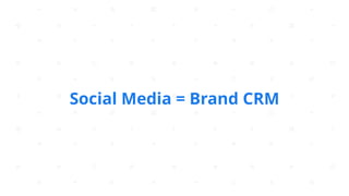 Social Media = Brand CRM
 