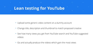 Lean testing for YouTube
✦
Upload some generic video content on a dummy account
✦
Change title, description and thumbnail ...