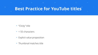 Best Practice for YouTube titles
✦
“Clicky” title
✦
< 55 characters
✦
Explicit value proposition
✦
Thumbnail matches title
 