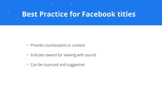 Best Practice for Facebook titles
✦
Provide counterpoint or context
✦
Indicate reward for viewing with sound
✦
Can be nuan...