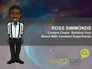 ROSS SIMMONDS
Content Chaos: Building Your
Brand With Constant Experiments
 