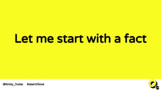 Let me start with a fact
@kirsty_hulse #searchlove
 