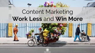 Content Marketing
Work Less and Win More
 