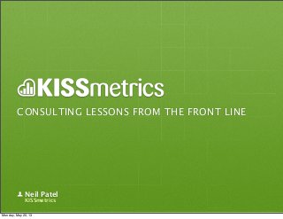 CONSULTING LESSONS FROM THE FRONT LINE
Neil Patel
KISSmetrics
Monday, May 20, 13
 