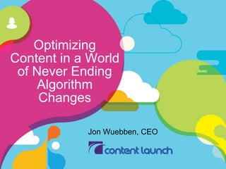 Optimizing 
Content in a World 
of Never Ending 
Algorithm 
Changes 
Jon Wuebben, CEO 
 