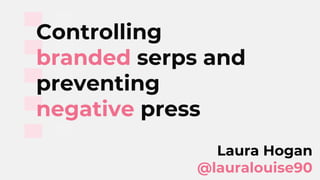 Controlling
branded serps and
preventing
negative press
Laura Hogan
@lauralouise90
 