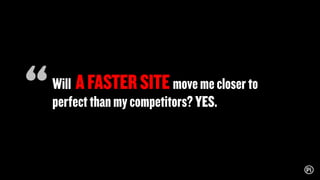 Will AFASTERSITEmovemecloserto
perfectthanmycompetitors?YES.
“
 