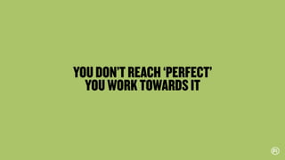 YOUDON’TREACH‘PERFECT’
YOUWORKTOWARDSIT
 