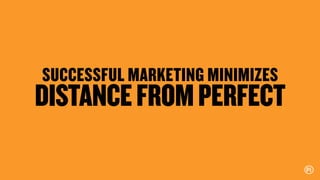 SUCCESSFUL MARKETING MINIMIZES
DISTANCEFROMPERFECT
 