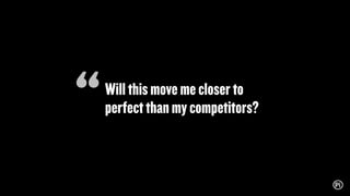 Willthismovemecloserto
perfectthanmycompetitors?
“
 