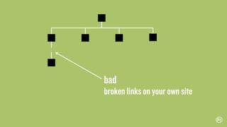 bad
broken links on your own site
 