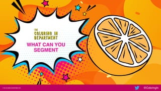 DATA STUDIO
© THE COLORING IN DEPARTMENT 2019 @ColoringIn
INSERT INSTRUCTOR NAME
TITLE, COMPANY
INSERT
CLASS
TITLE© THE COLORING IN DEPARTMENT 2019 @ColoringIn
WHAT CAN YOU
SEGMENT
 