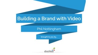 Building a Brand with Video 
Phil Nottingham 
brought to you by... 
 