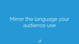Mirror the language your 
audience use 
 