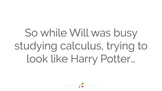 So while Will was busy 
studying calculus, trying to 
look like Harry Potter… 
 