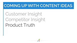 COMING UP WITH CONTENT IDEAS 
Customer Insight 
Competitor Insight 
Product Truth 
 