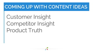 COMING UP WITH CONTENT IDEAS 
Customer Insight 
Competitor Insight 
Product Truth 
 