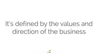It’s defined by the values and 
direction of the business 
 