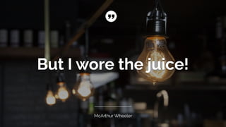 But I wore the juice!
McArthur Wheeler
 
