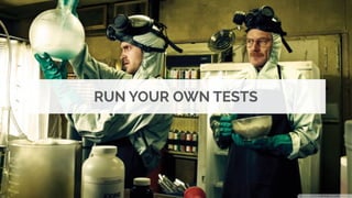 RUN YOUR OWN TESTS
 