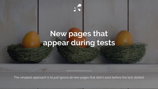 New pages that
appear during tests
The simplest approach is to just ignore all new pages that didn’t exist before the test started.
 