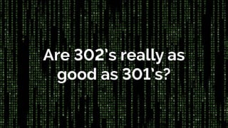 Are 302’s really as
good as 301’s?
 