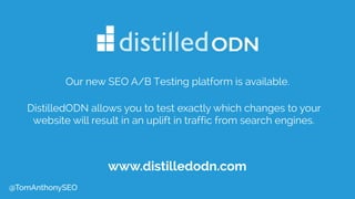 www.distilledodn.com
DistilledODN allows you to test exactly which changes to your
website will result in an uplift in traffic from search engines.
Our new SEO A/B Testing platform is available.
@TomAnthonySEO
 