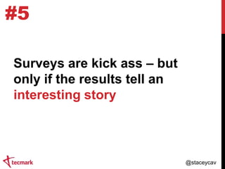 #5
Surveys are kick ass – but
only if the results tell an
interesting story

@staceycav

 